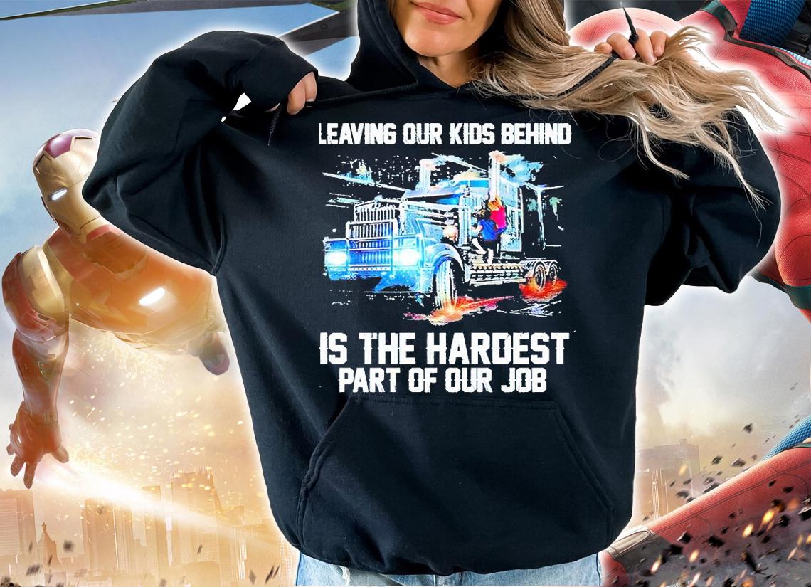 Leaving your kids behind is the hardest part of your job T-shirt hoodie