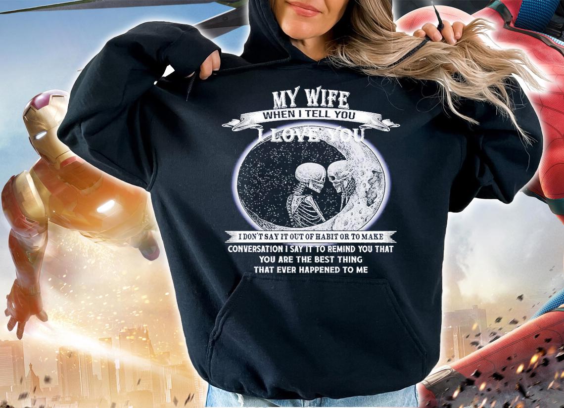 My Wife When I Tell You I Love You T-Shirt hoodie