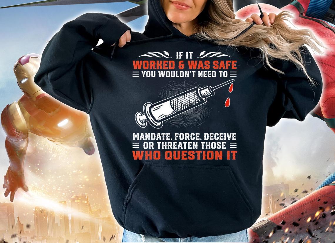 If It Worked And Was Safe You Wouldn't Need To Mandate Force Deceive Or Threaten Those Who Question It shirt hoodie