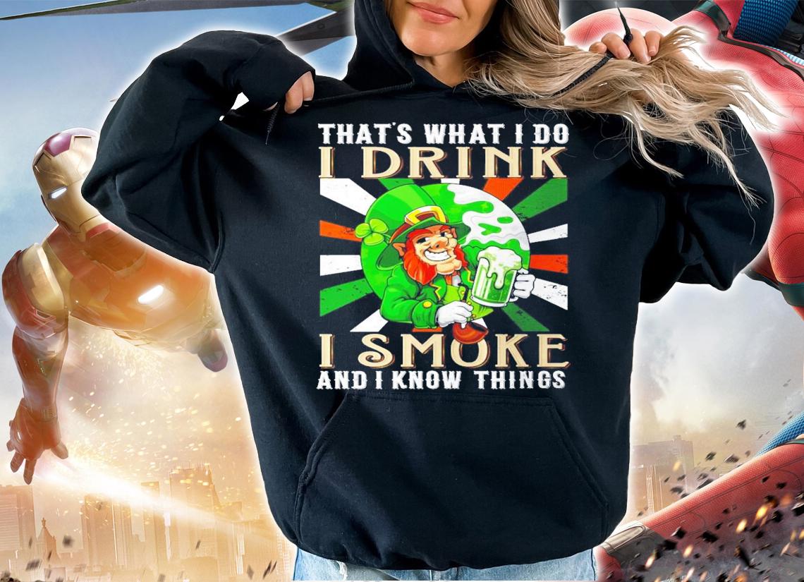 That's what I do I drink I smoke and I know things St.Patrick's Day shirt hoodie