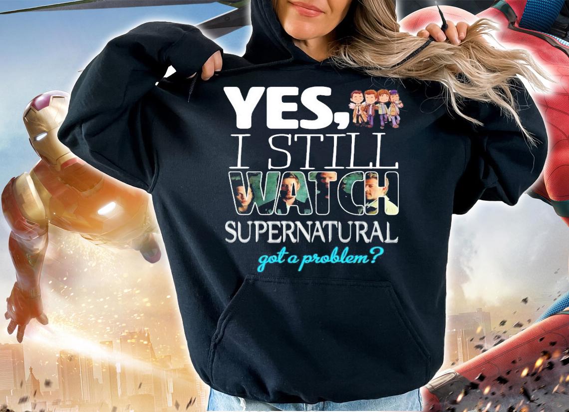 Yes I still Watch Supernatural got a problem t-shirt