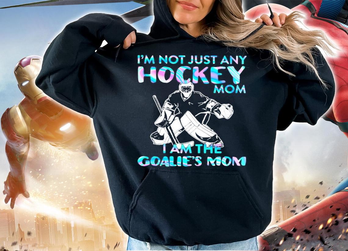 I'm not just any hockey mom I am the goalie's mom shirt hoodie