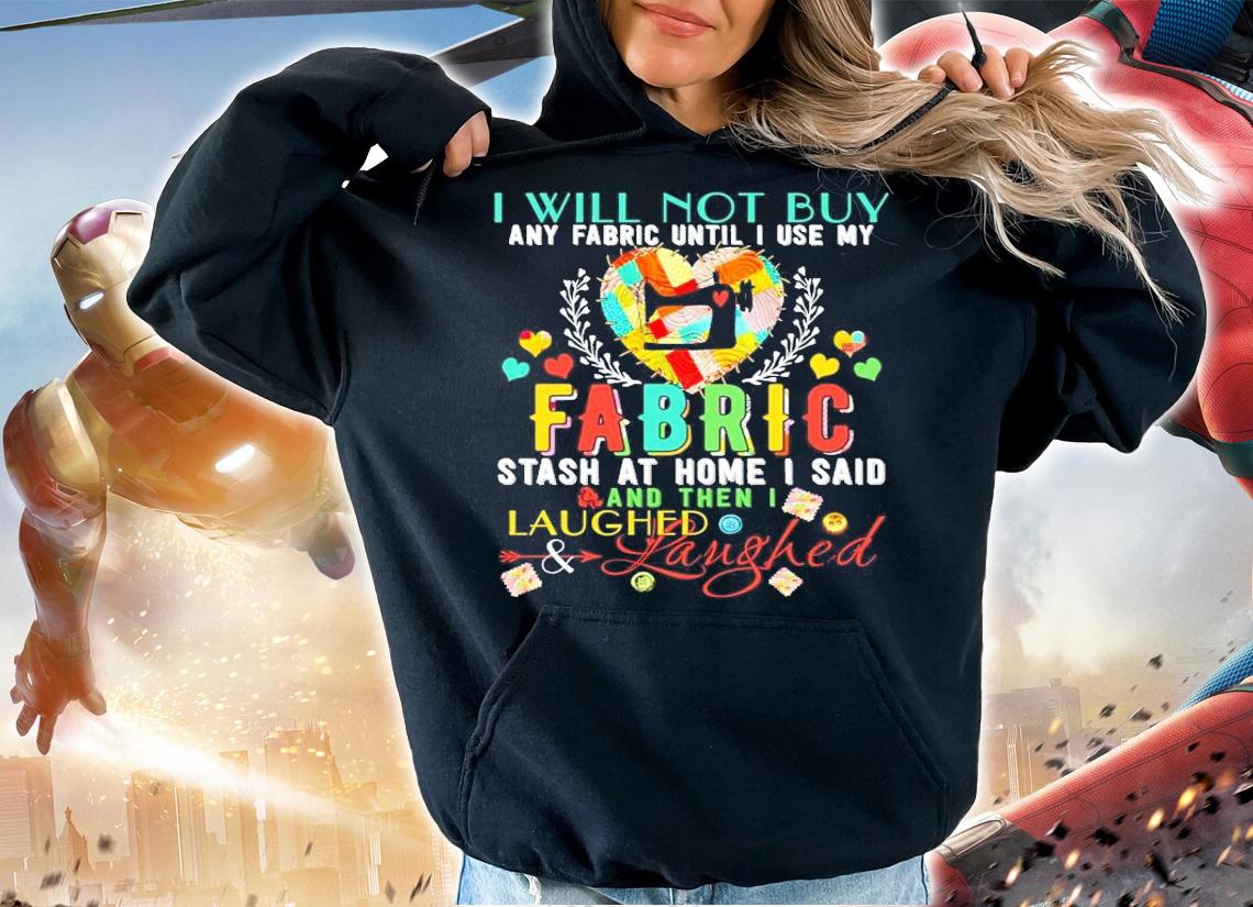 I will not buy any fabric until I use my fabric stash at home I said and then I laughed shirt