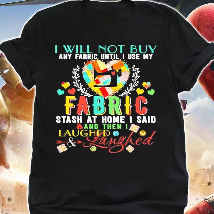 I will not buy any fabric until I use my fabric stash at home I said and then I laughed shirt
