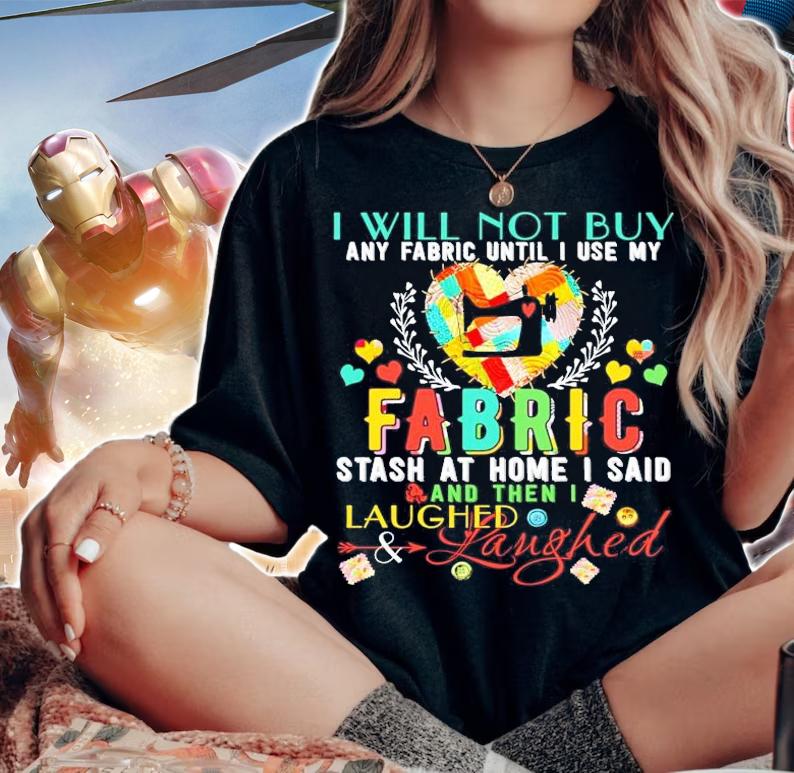 I will not buy any fabric until I use my fabric stash at home I said and then I laughed shirt