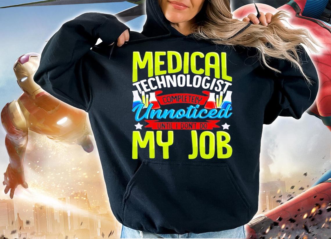 Medical technologist completely unnoticed until I don't do my job shirt hoodie