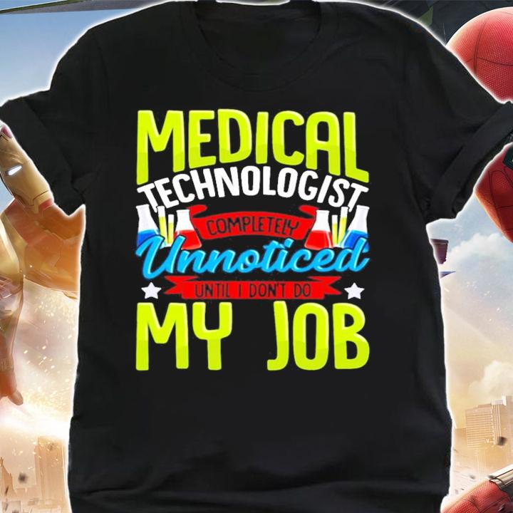 Medical technologist completely unnoticed until I don't do my job shirt shirt