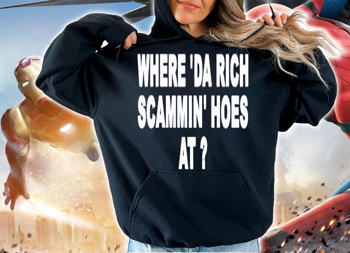 Awesome where da rich scammin hoes at shirt hoodie